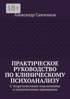 Обложка книги «Практическое руководство по клиническому психоанализу. С теоретическими пояснениями и клиническими примерами» — Александр Витальевич Савченков