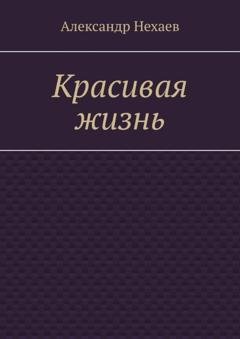 Обложка книги «Красивая жизнь» — Александр Нехаев