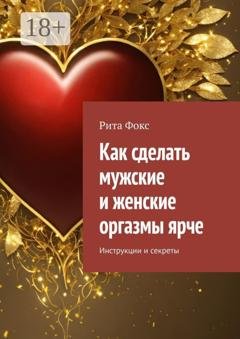 Обложка книги «Как сделать мужские и женские оргазмы ярче. Инструкции и секреты» — Рита Фокс
