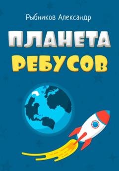 Обложка книги «Планета Ребусов. Литературные ребусы. Литературные персонажи» — Александр Владимирович Рыбников
