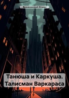 Обложка книги «Танюша и Каркуша. Талисман Варкараса» — Юлиан Вознесенский