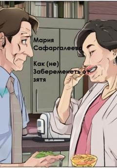 Обложка книги «Как (не) забеременеть от зятя» — Мария Юрьевна Сафаргалеева