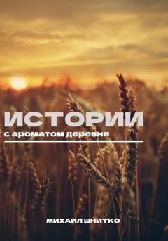 Обложка книги «Истории с ароматом деревни» — Михаил Шнитко