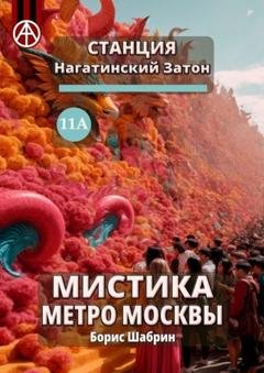 Обложка книги «Станция Нагатинский Затон 11А. Мистика метро Москвы» — Борис Шабрин