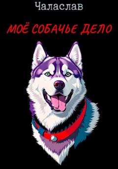 Обложка книги «Моё собачье дело» — Чаласлав