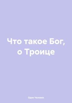 Обложка книги «Что такое Бог, о Троице» — Один Человек