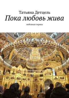 Обложка книги «Пока любовь жива. Любовная лирика» — Татьяна Детцель