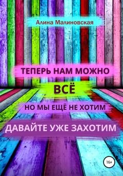Обложка книги «Нам можно всё, но мы ещё не хотим: давайте уже захотим» — Алина Малиновская