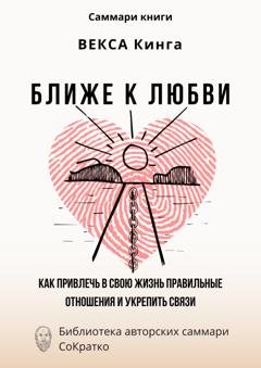 Обложка книги «Саммари книги Векcа Кинга «Ближе к любви. Как привлечь в свою жизнь правильные отношения и укрепить связи»» — Ксения Сидоркина