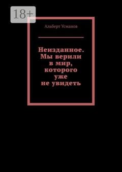 Обложка книги «Неизданное. Мы верили в мир, которого уже не увидеть» — Альберт Усманов