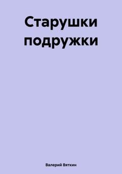 Обложка книги «Старушки подружки» — Валерий Вяткин