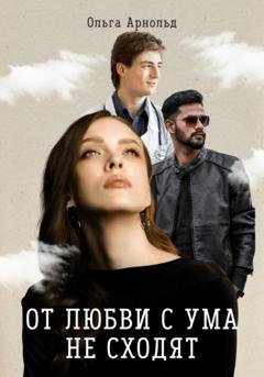 Обложка книги «От любви с ума не сходят» — Ольга Арнольд
