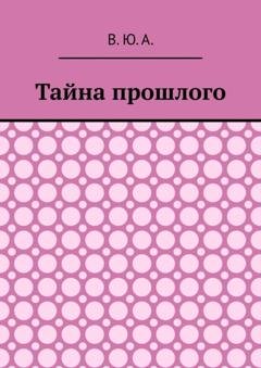 Обложка книги «Тайна прошлого» — В. Ю. А.