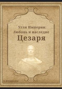 Обложка книги «Угли Империи: Любовь и наследие Цезаря» — Андрей Журавлев