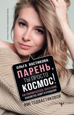 Обложка книги «Парень, ты просто Космос! Как понравиться себе, ей и ее маме. Знакомство, флирт и отношения #МетодВастиковой» — Ольга Вастикова
