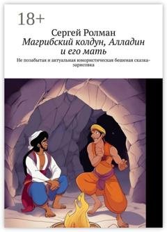 Обложка книги «Магрибский колдун, Алладин и его мать. Не позабытая и актуальная юмористическая бешеная сказка-зарисовка» — Сергей Ролман