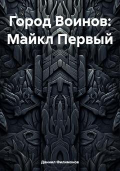 Обложка книги «Город Воинов: Майкл Первый» — Даниил Викторович Филимонов