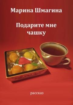 Обложка книги «Подарите мне чашку» — Марина Шмагина