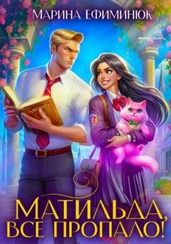 Обложка книги «Матильда, все пропало!» — Марина Владимировна Ефиминюк
