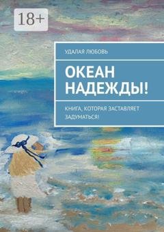Обложка книги «Океан Надежды! Книга, которая заставляет задуматься!» — Удалая Любовь