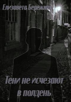 Обложка книги «Тени не исчезают в полдень» — Елизавета Бережная