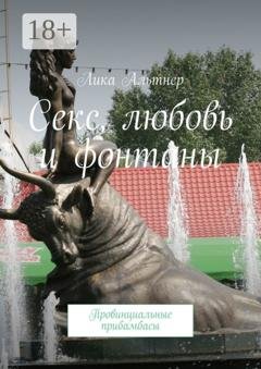 Обложка книги «Секс, любовь и фонтаны. Провинциальные прибамбасы» — Лика Альтнер