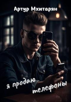 Обложка книги «Я продаю телефоны» — Артур Мхитарян