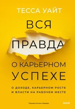 Обложка книги «Вся правда о карьерном успехе. О доходе, карьерном росте и власти на рабочем месте» — Тесса Уайт