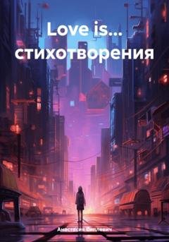 Обложка книги «Love is… стихотворения» — Анастасия Алексеевна Сиплевич