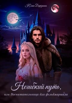Обложка книги «Негибкий путь, или Воспитательница для фельдмаршала» — Юлия Берёзкина