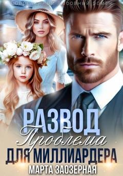 Обложка книги «Развод. Проблема для миллиардера» — Марта Заозерная