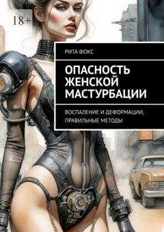 Обложка книги «Опасность женской мастурбации. Воспаление и деформации, правильные методы» — Рита Фокс
