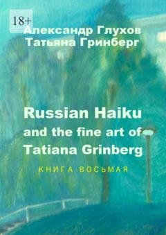 Обложка книги «Russian Haiku and the fine art of Tatiana Grinberg. Книга восьмая» — Александр Глухов