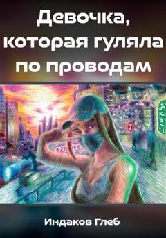 Обложка книги «Девочка, которая гуляла по проводам» — Глеб Сергеевич Индаков