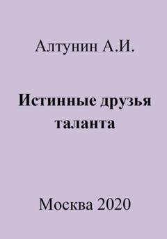 Обложка книги «Истинные друзья таланта» — Александр Иванович Алтунин