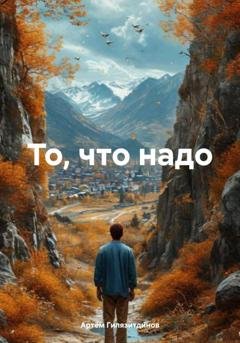 Обложка книги «То, что надо» — Артём Сергеевич Гилязитдинов