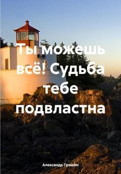 Обложка книги «Ты можешь всё! Судьба тебе подвластна» — Александр Владимирович Гришин