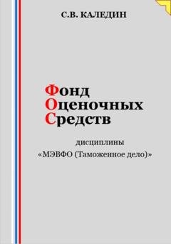 Обложка книги «Фонд оценочных средств дисциплины «МЭВФО (Таможенное дело)»» — Сергей Каледин