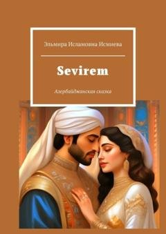Обложка книги «Sevirem. Азербайджанская сказка» — Эльмира Исламовна Исмиева