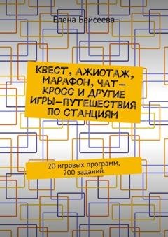 Обложка книги «Квест, ажиотаж, марафон, чат-кросс и другие Игры-путешествия по станциям. 20 игровых программ, 200 заданий.» — Елена Бейсеева