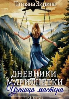 Обложка книги «Дневники марионетки. Книга 1. Ученица мастера» — Татьяна Зинина