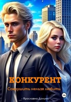 Обложка книги «Конкурент. Сокрушить нельзя любить» — Ярославна Долина
