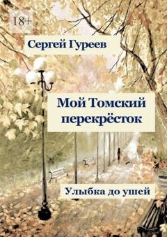 Обложка книги «Мой Томский перекрёсток. Улыбка до ушей. Стихи, песни, поэмы, воспоминания» — Сергей Гуреев