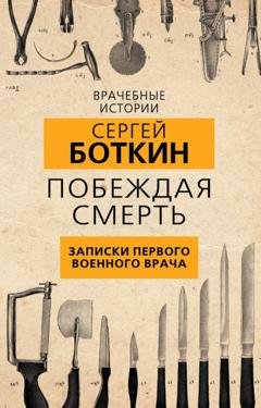 Обложка книги «Побеждая смерть. Записки первого военного врача» — С. П. Боткин