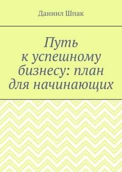 Обложка книги «Путь к успешному бизнесу: план для начинающих» — Даниил Шпак
