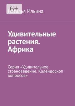 Обложка книги «Удивительные растения. Африка. Серия «Удивительное страноведение. Калейдоскоп вопросов»» — Наталья Ильина