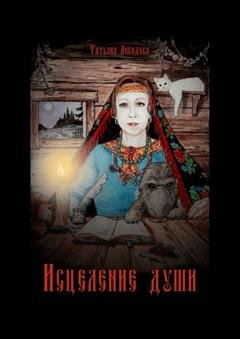 Обложка книги «Исцеление души. Откровения Ведуньи о Мироустройстве, Карме, Силе Рода и Предназначении» — Татьяна Лебедева