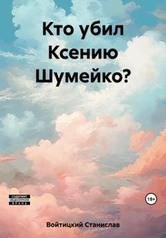 Обложка книги «Кто убил Ксению Шумейко?» — Станислав Войтицкий