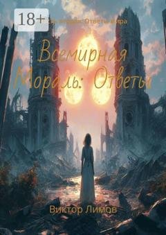 Обложка книги «Всемирная Мораль: Ответы. Часть вторая: Ответы мира» — Виктор Лимов