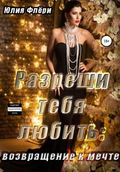 Обложка книги «Разреши тебя любить. Возвращение к мечте» — Юлия Флёри